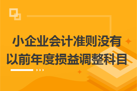 小企业会计准则没有以前年度损益调整科目