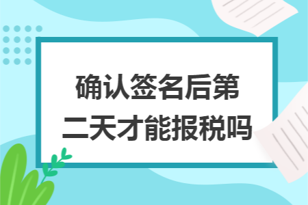 确认签名后第二天才能报税吗