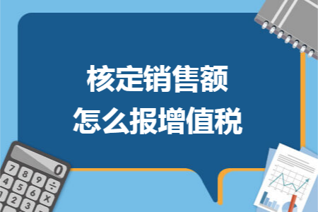 核定销售额怎么报增值税