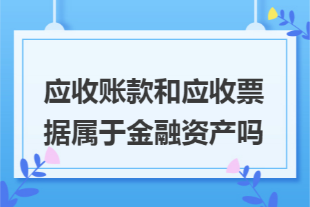 应收账款和应收票据属于金融资产吗 快账