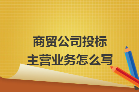 商贸公司投标主营业务怎么写