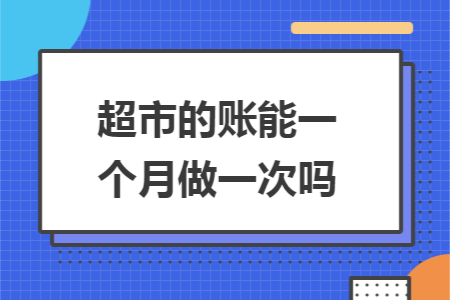 超市的账能一个月做一次吗