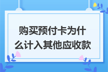 购买预付卡为什么计入其他应收款