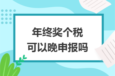 年终奖个税可以晚申报吗