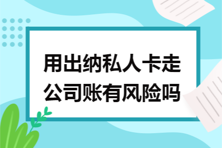 用出纳私人卡走公司账有风险吗