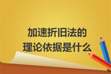 加速折旧法的理论依据是什么