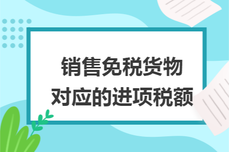 销售免税货物对应的进项税额