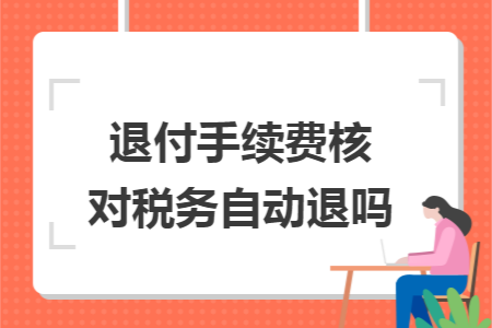 退付手续费核对税务自动退吗