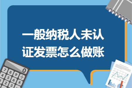 一般納稅人未認證發票怎麼做賬