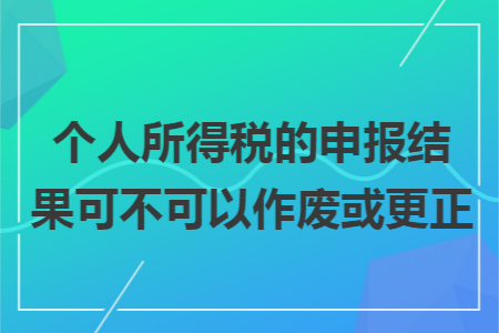 个人所得税的申报结果可不可以作废或更正