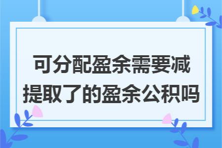 可分配盈余需要减提取了的盈余公积吗