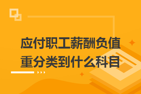 应付职工薪酬负值重分类到什么科目