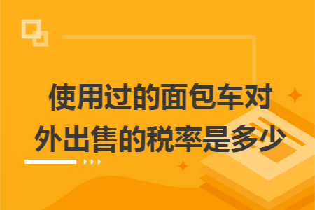 使用过的面包车对外出售的税率是多少