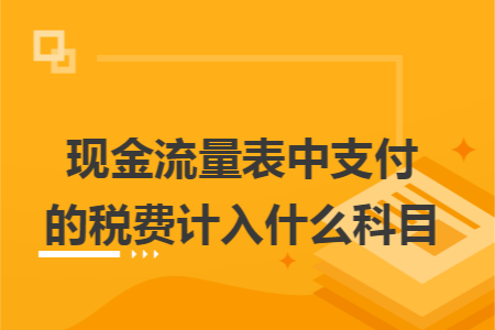 现金流量表中支付的税费计入什么科目