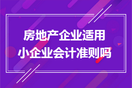 房地产企业适用小企业会计准则吗