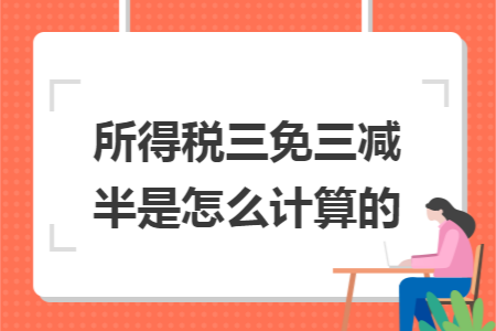 所得税三免三减半是怎么计算的