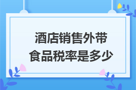 酒店销售外带食品税率是多少