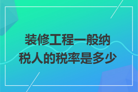 装修工程一般纳税人的税率是多少