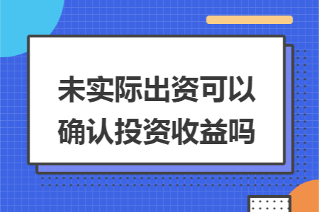 未实际出资可以确认投资收益吗