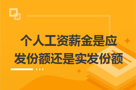 个人工资薪金是应发份额还是实发份额