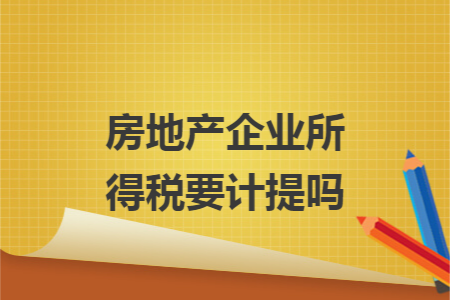 房地产企业所得税要计提吗