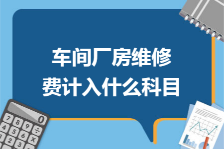 车间厂房维修费计入什么科目