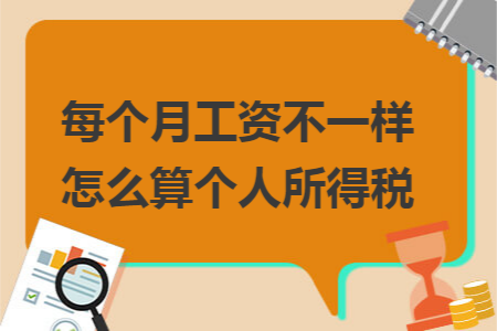 每个月工资不一样怎么算个人所得税