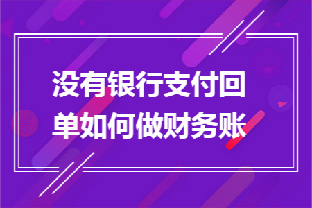 没有银行支付回单如何做财务账