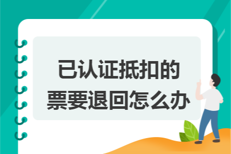 已认证抵扣的票要退回怎么办