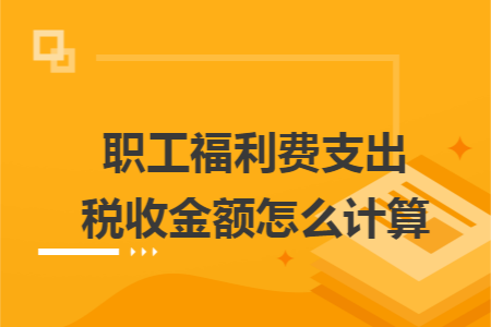 职工福利费支出税收金额怎么计算