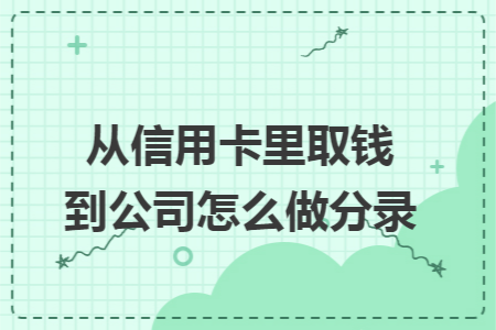 从信用卡里取钱到公司怎么做分录