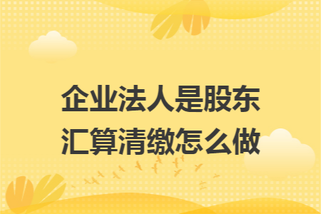 企业法人是股东汇算清缴怎么做