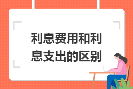 利息费用和利息支出的区别