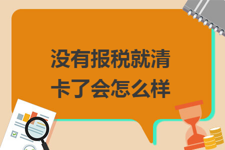 没有报税就清卡了会怎么样