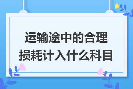 运输途中的合理损耗计入什么科目