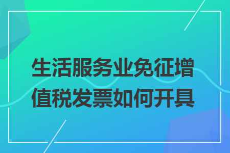 生活服务业免征增值税发票如何开具