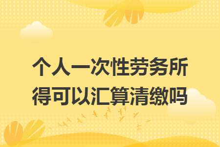 67個人一次性勞務所得可以彙算清繳嗎