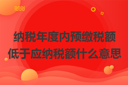 纳税年度内预缴税额低于应纳税额什么意思