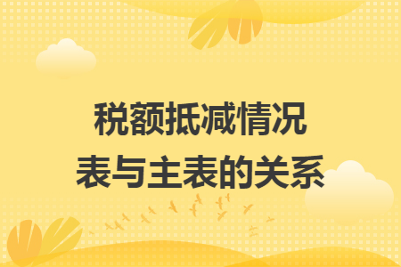 税额抵减情况表与主表的关系