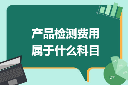 产品检测费用属于什么科目