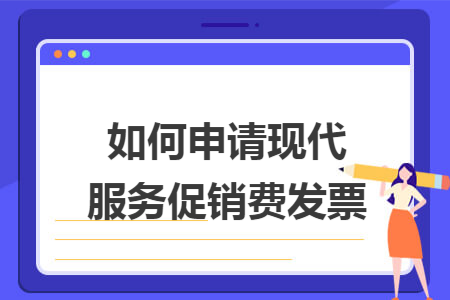 如何申请现代服务促销费发票