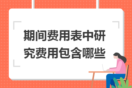 期间费用表中研究费用包含哪些