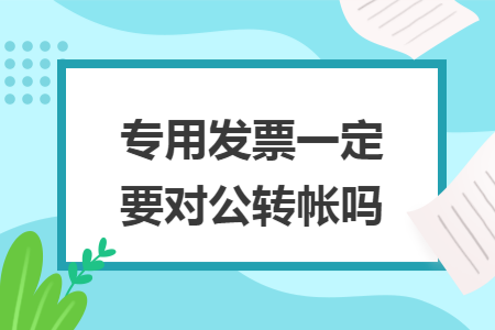 专用发票一定要对公转帐吗