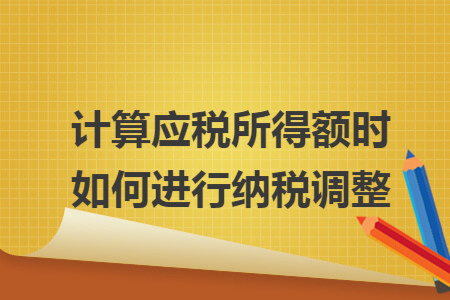 计算应税所得额时如何进行纳税调整