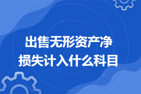 出售無形資產淨損失計入什麼科目