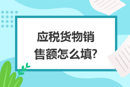 应税货物销售额怎么填?