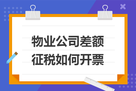 67物业公司差额征税如何开票