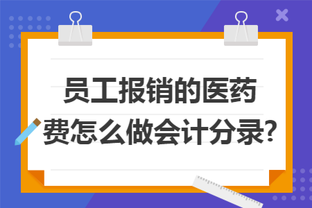 员工报销的医药费怎么做会计分录?