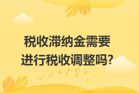 税收滞纳金需要进行税收调整吗?