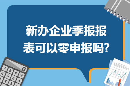 新办企业季报报表可以零申报吗?